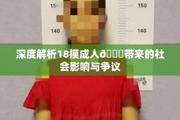 深度解析18摸成人🍆带来的社会影响与争议