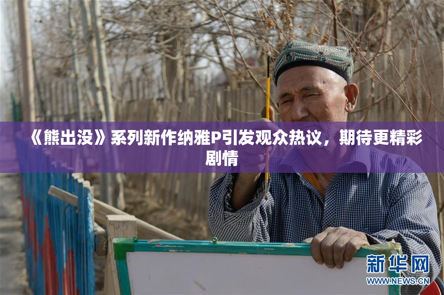 《熊出没》系列新作纳雅P引发观众热议，期待更精彩剧情