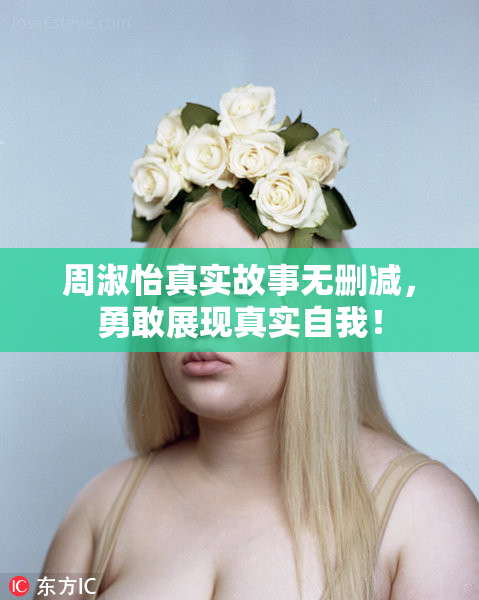 周淑怡真实故事无删减，勇敢展现真实自我！