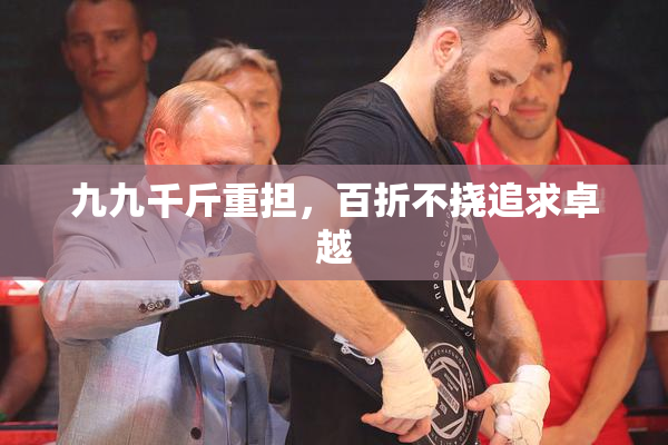 九九千斤重担，百折不挠追求卓越