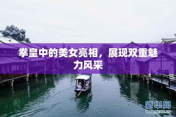 拳皇中的美女亮相，展现双重魅力风采