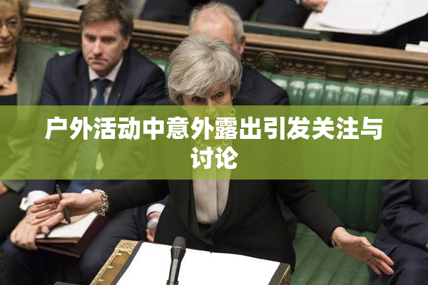 户外活动中意外露出引发关注与讨论