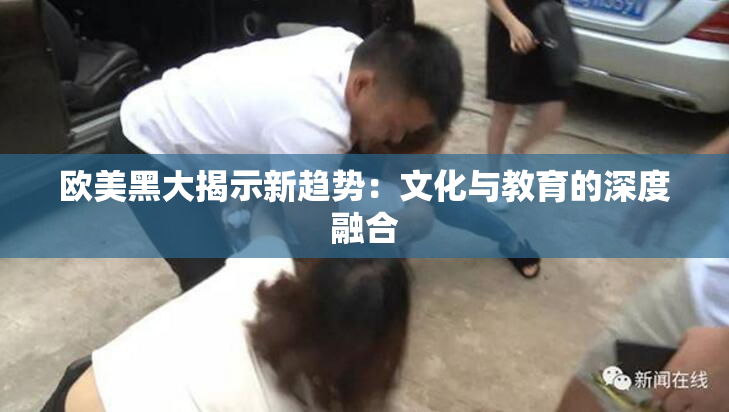 欧美黑大揭示新趋势：文化与教育的深度融合