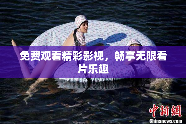 免费观看精彩影视，畅享无限看片乐趣