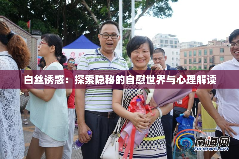 白丝诱惑：探索隐秘的自慰世界与心理解读