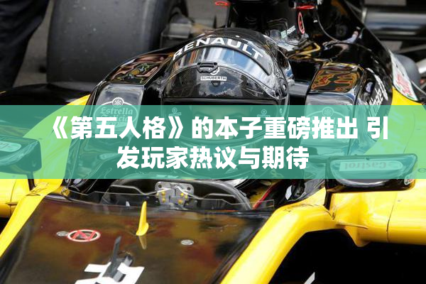 《第五人格》的本子重磅推出 引发玩家热议与期待