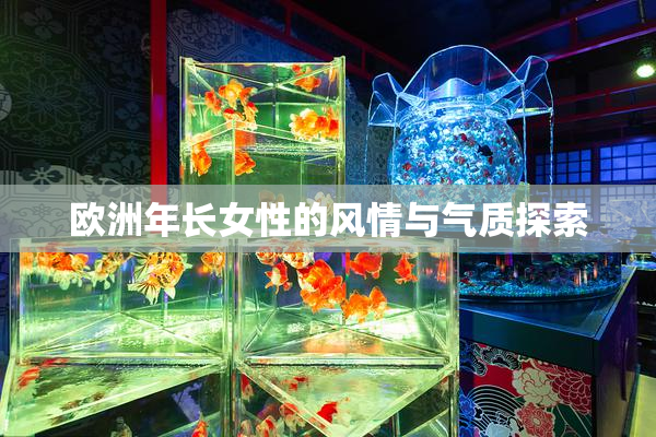 欧洲年长女性的风情与气质探索