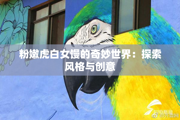 粉嫩虎白女馒的奇妙世界：探索风格与创意