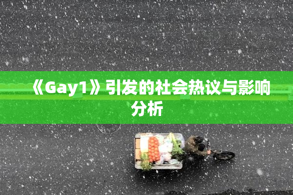 《Gay1》引发的社会热议与影响分析
