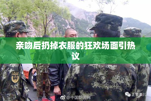 亲吻后扔掉衣服的狂欢场面引热议