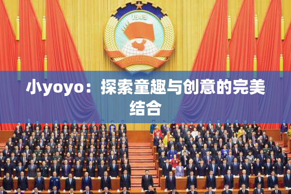 小yoyo：探索童趣与创意的完美结合