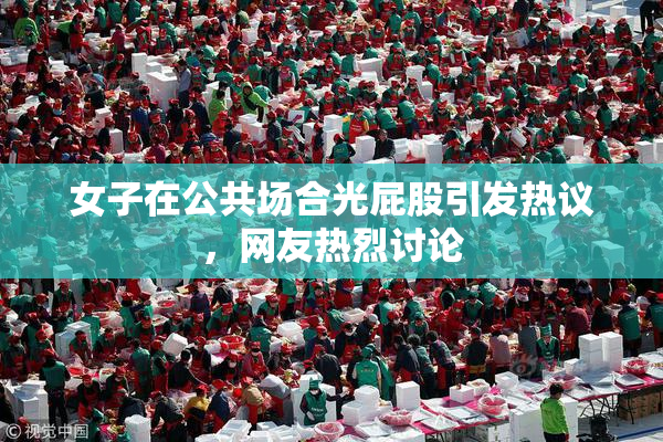 女子在公共场合光屁股引发热议，网友热烈讨论