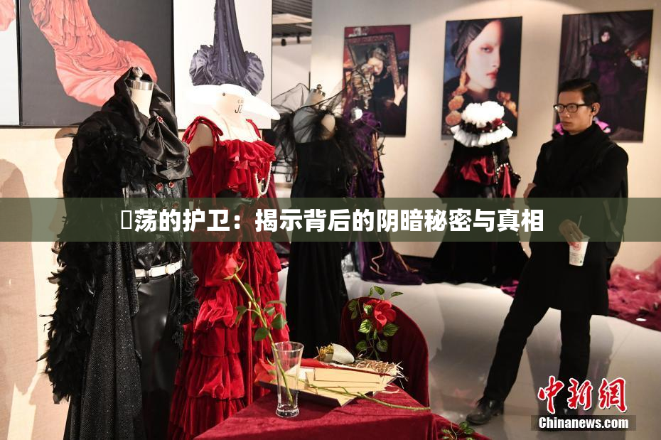 婬荡的护卫：揭示背后的阴暗秘密与真相
