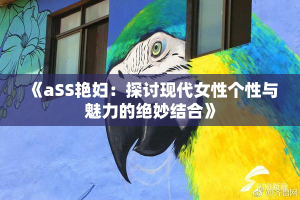 《aSS艳妇：探讨现代女性个性与魅力的绝妙结合》