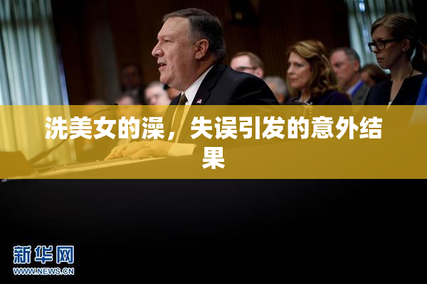 洗美女的澡，失误引发的意外结果
