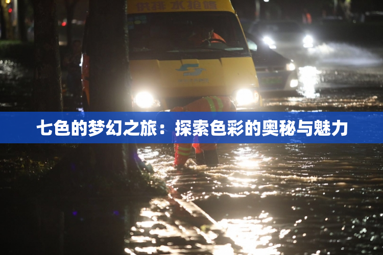 七色的梦幻之旅：探索色彩的奥秘与魅力