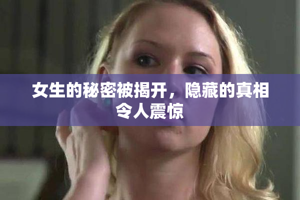 女生的秘密被揭开，隐藏的真相令人震惊