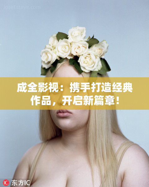 成全影视：携手打造经典作品，开启新篇章！