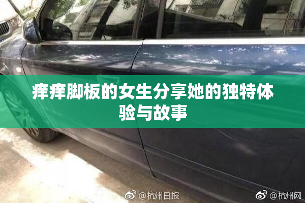 痒痒脚板的女生分享她的独特体验与故事