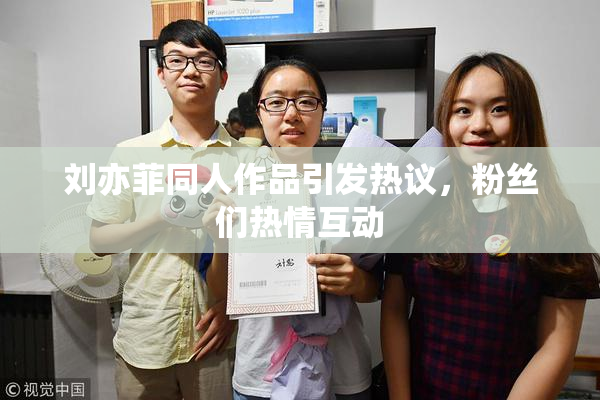 刘亦菲同人作品引发热议，粉丝们热情互动