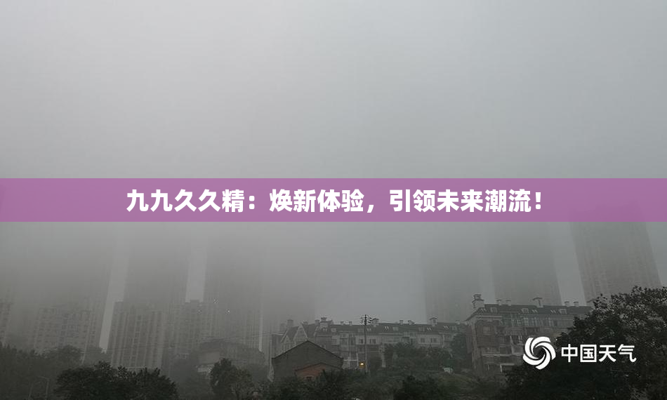 九九久久精：焕新体验，引领未来潮流！