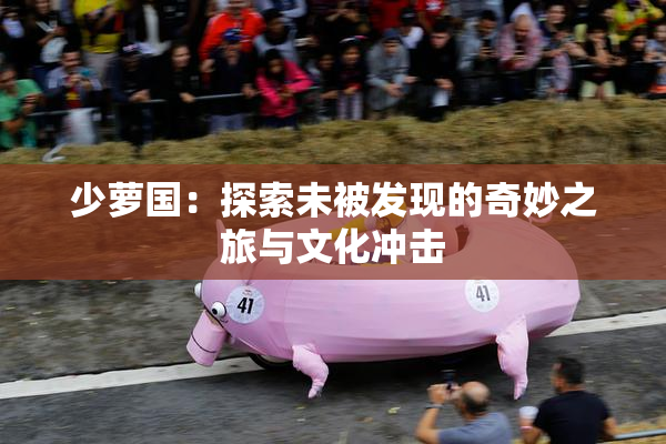 少萝国：探索未被发现的奇妙之旅与文化冲击