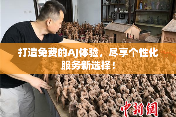 打造免费的AJ体验，尽享个性化服务新选择！
