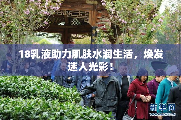18乳液助力肌肤水润生活，焕发迷人光彩！