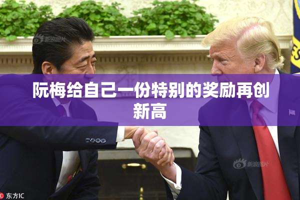 阮梅给自己一份特别的奖励再创新高