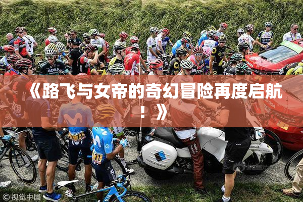《路飞与女帝的奇幻冒险再度启航！》