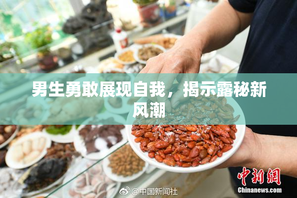男生勇敢展现自我，揭示露秘新风潮