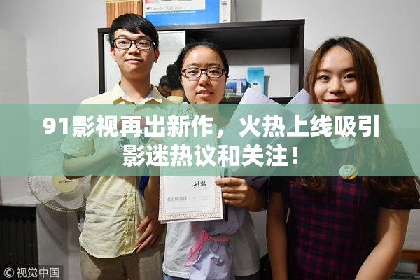 91影视再出新作，火热上线吸引影迷热议和关注！