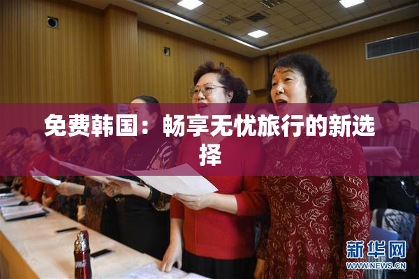 免费韩国：畅享无忧旅行的新选择