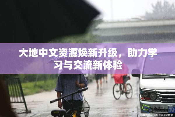 大地中文资源焕新升级，助力学习与交流新体验