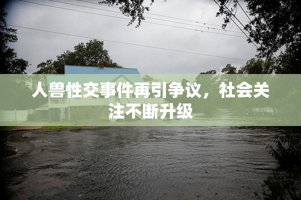 人兽性交事件再引争议，社会关注不断升级