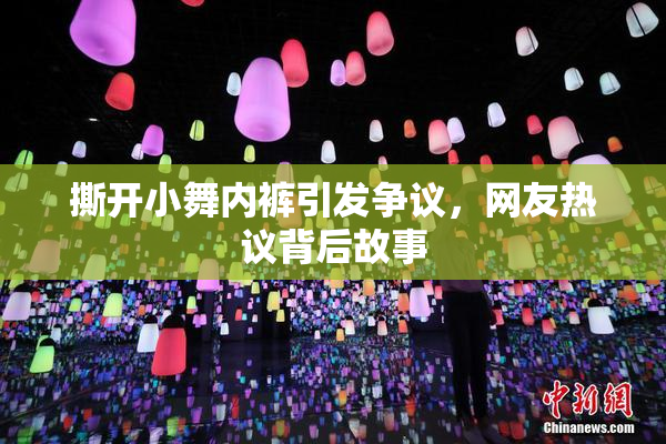 撕开小舞内裤引发争议，网友热议背后故事