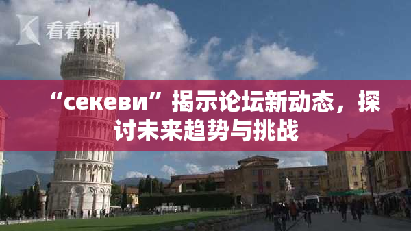 “ceкеви”揭示论坛新动态，探讨未来趋势与挑战