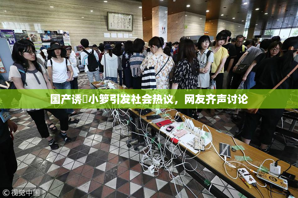 国产诱奷小箩引发社会热议，网友齐声讨论