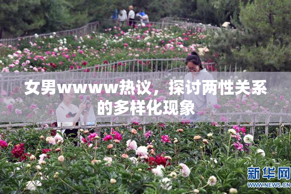 女男wwww热议，探讨两性关系的多样化现象