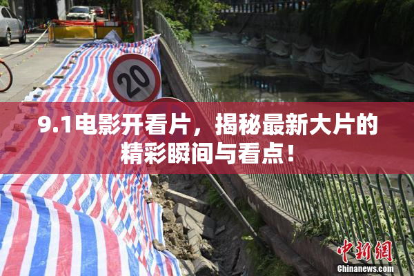 9.1电影开看片，揭秘最新大片的精彩瞬间与看点！