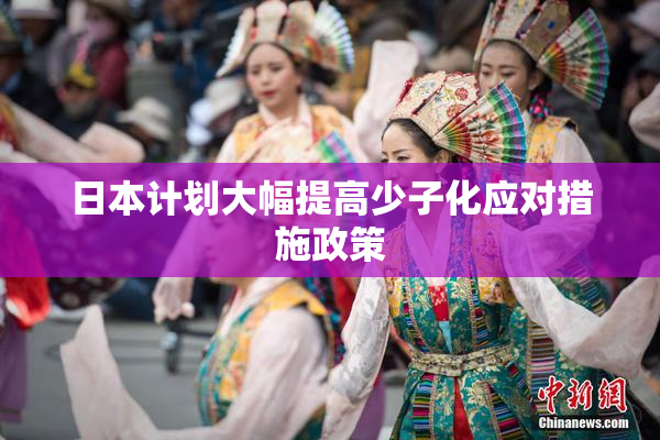 日本计划大幅提高少子化应对措施政策