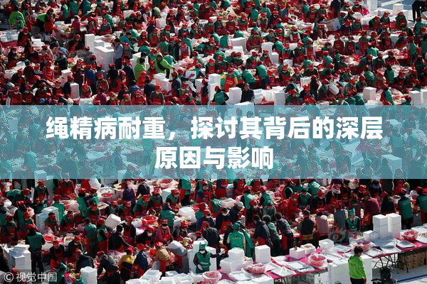 绳精病耐重，探讨其背后的深层原因与影响