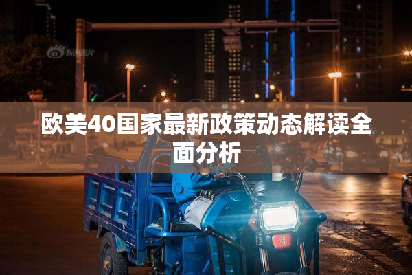 欧美40国家最新政策动态解读全面分析