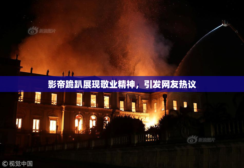 影帝跪趴展现敬业精神，引发网友热议
