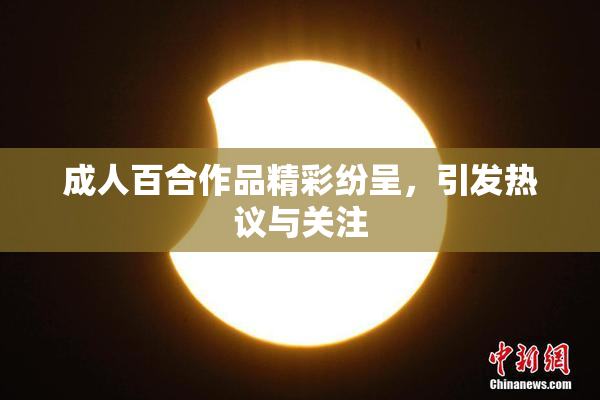 成人百合作品精彩纷呈，引发热议与关注