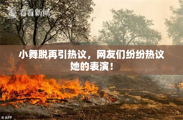 小舞脱再引热议，网友们纷纷热议她的表演！