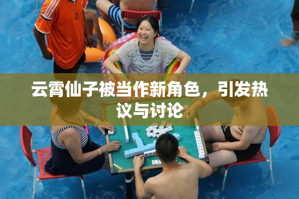 云霄仙子被当作新角色，引发热议与讨论