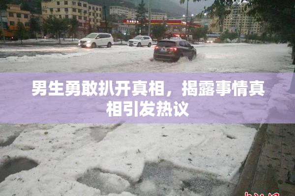 男生勇敢扒开真相，揭露事情真相引发热议