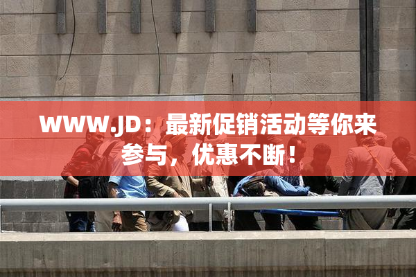 WWW.JD：最新促销活动等你来参与，优惠不断！