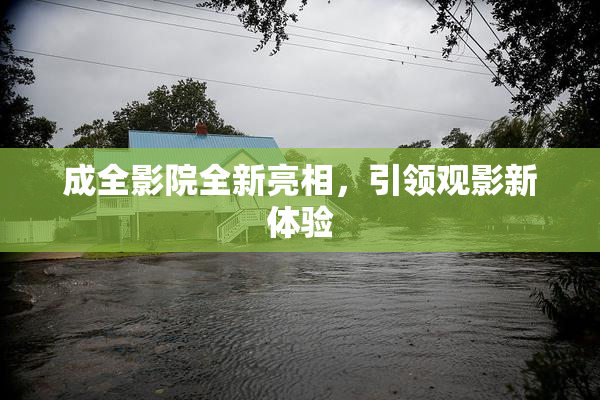 成全影院全新亮相，引领观影新体验